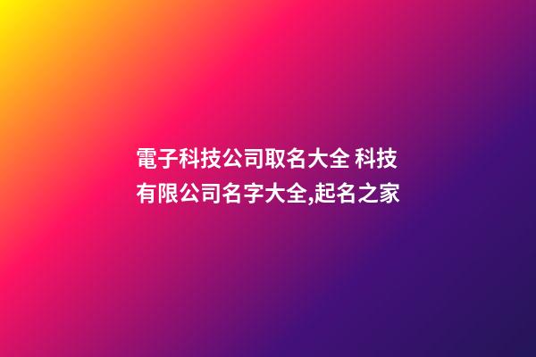 電子科技公司取名大全 科技有限公司名字大全,起名之家-第1張-公司起名-玄機派